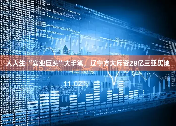 人人生 “实业巨头”大手笔，辽宁方大斥资28亿三亚买地
