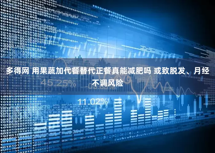 多得网 用果蔬加代餐替代正餐真能减肥吗 或致脱发、月经不调风险