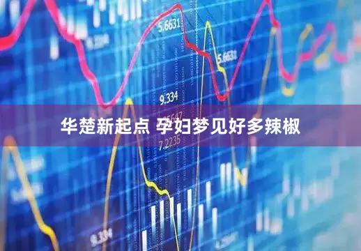 华楚新起点 孕妇梦见好多辣椒