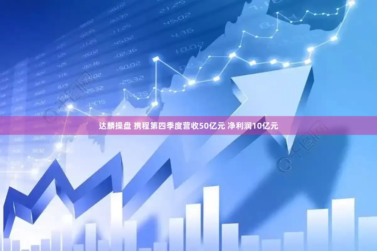 达麟操盘 携程第四季度营收50亿元 净利润10亿元