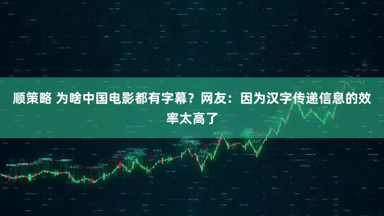 顺策略 为啥中国电影都有字幕？网友：因为汉字传递信息的效率太高了