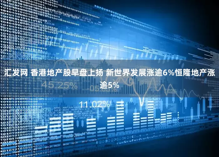 汇发网 香港地产股早盘上扬 新世界发展涨逾6%恒隆地产涨逾5%