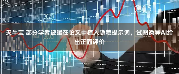 天牛宝 部分学者被曝在论文中植入隐藏提示词，试图诱导AI给出正面评价
