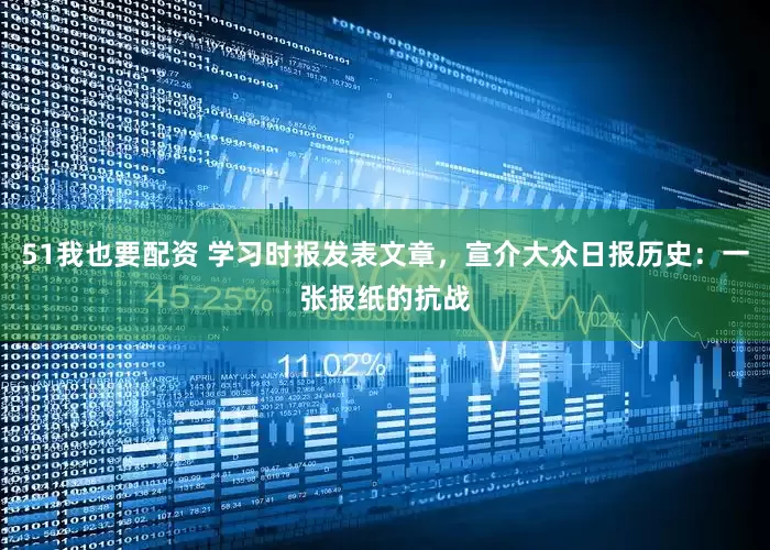51我也要配资 学习时报发表文章，宣介大众日报历史：一张报纸的抗战