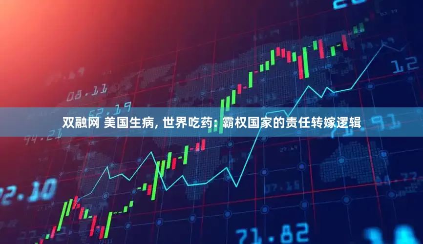 双融网 美国生病, 世界吃药: 霸权国家的责任转嫁逻辑