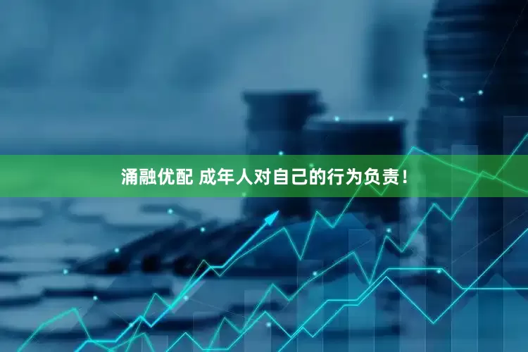 涌融优配 成年人对自己的行为负责！