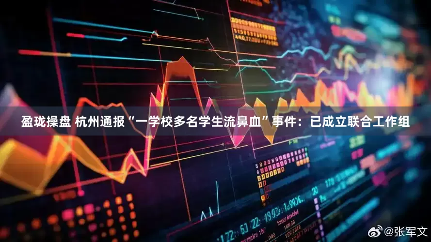 盈珑操盘 杭州通报“一学校多名学生流鼻血”事件：已成立联合工作组