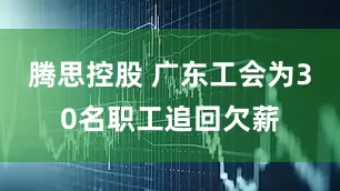 腾思控股 广东工会为30名职工追回欠薪