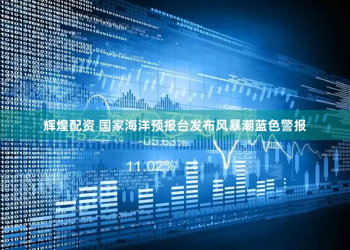 辉煌配资 国家海洋预报台发布风暴潮蓝色警报