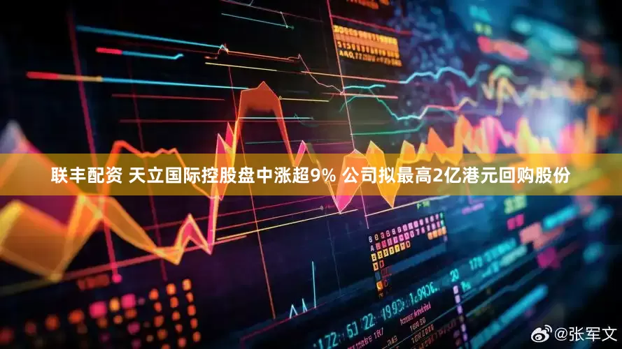 联丰配资 天立国际控股盘中涨超9% 公司拟最高2亿港元回购股份
