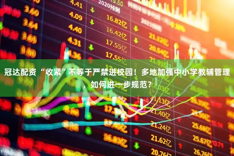 冠达配资 “收紧”不等于严禁进校园！多地加强中小学教辅管理，如何进一步规范？