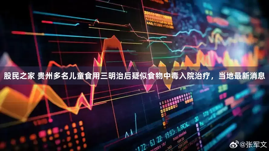 股民之家 贵州多名儿童食用三明治后疑似食物中毒入院治疗，当地最新消息