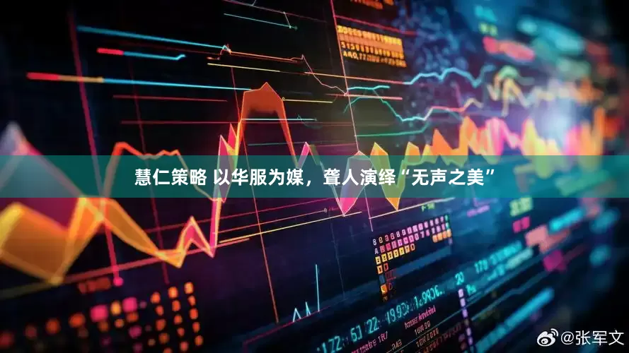 慧仁策略 以华服为媒，聋人演绎“无声之美”