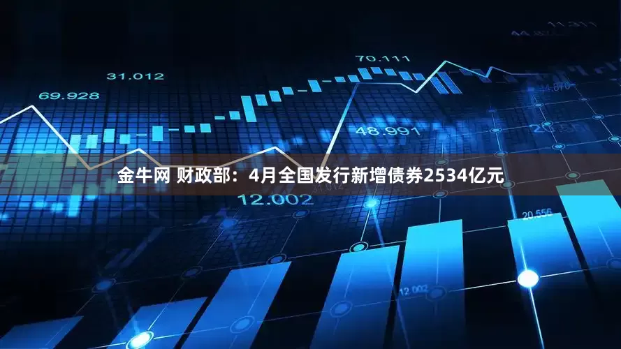 金牛网 财政部：4月全国发行新增债券2534亿元