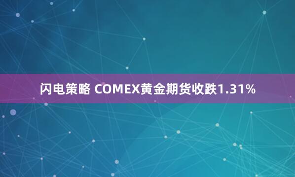 闪电策略 COMEX黄金期货收跌1.31%