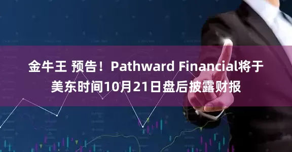 金牛王 预告！Pathward Financial将于美东时间10月21日盘后披露财报
