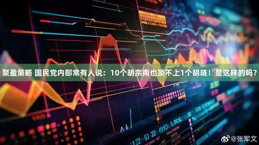 聚盈策略 国民党内部常有人说：10个胡宗南也顶不上1个胡琏！是这样的吗？