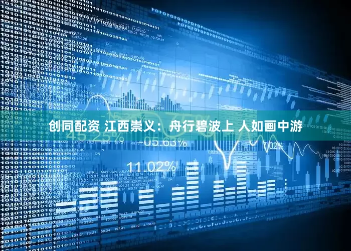 创同配资 江西崇义:舟行碧波上 人如画中游