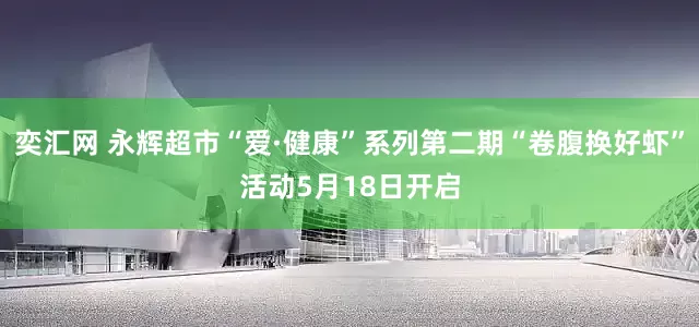 奕汇网 永辉超市“爱·健康”系列第二期“卷腹换好虾”活动5月18日开启