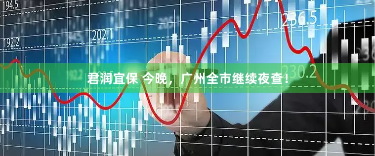 君润宜保 今晚，广州全市继续夜查！